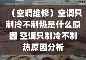 （空调维修）空调只制冷不制热是什么原因 空调只制冷不制热原因分析