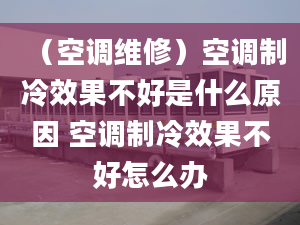 （空调维修）空调制冷效果不好是什么原因 空调制冷效果不好怎么办