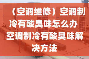 （空调维修）空调制冷有酸臭味怎么办 空调制冷有酸臭味解决方法