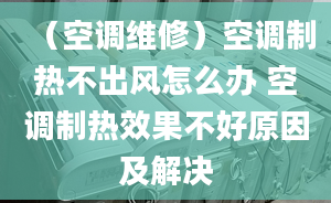 （空调维修）空调制热不出风怎么办 空调制热效果不好原因及解决