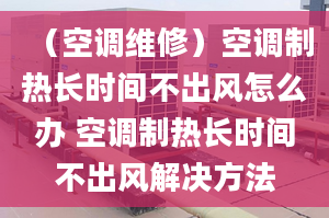 （空调维修）空调制热长时间不出风怎么办 空调制热长时间不出风解决方法