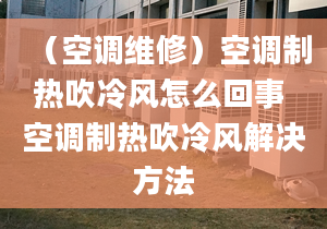 （空调维修）空调制热吹冷风怎么回事 空调制热吹冷风解决方法