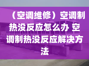 （空调维修）空调制热没反应怎么办 空调制热没反应解决方法