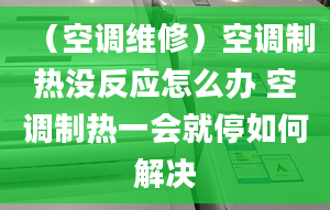 （空调维修）空调制热没反应怎么办 空调制热一会就停如何解决