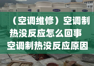 （空调维修）空调制热没反应怎么回事 空调制热没反应原因