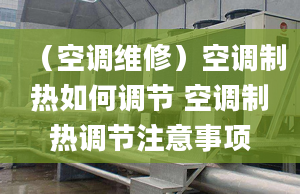 （空调维修）空调制热如何调节 空调制热调节注意事项