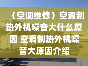 （空调维修）空调制热外机噪音大什么原因 空调制热外机噪音大原因介绍