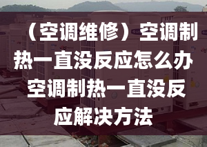 （空调维修）空调制热一直没反应怎么办 空调制热一直没反应解决方法