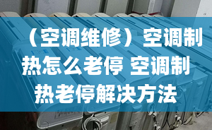 （空调维修）空调制热怎么老停 空调制热老停解决方法