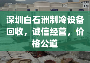 深圳白石洲制冷设备回收，诚信经营，价格公道