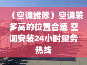 （空调维修）空调装多高的位置合适 空调安装24小时服务热线