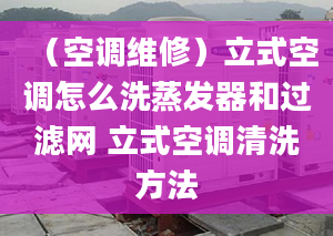 （空调维修）立式空调怎么洗蒸发器和过滤网 立式空调清洗方法