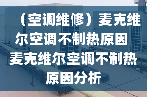 （空调维修）麦克维尔空调不制热原因 麦克维尔空调不制热原因分析