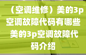 （空调维修）美的3p空调故障代码有哪些 美的3p空调故障代码介绍