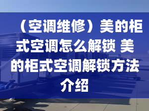 （空调维修）美的柜式空调怎么解锁 美的柜式空调解锁方法介绍