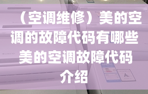 （空调维修）美的空调的故障代码有哪些 美的空调故障代码介绍