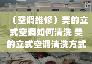 （空调维修）美的立式空调如何清洗 美的立式空调清洗方式