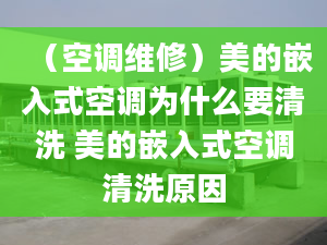 （空调维修）美的嵌入式空调为什么要清洗 美的嵌入式空调清洗原因