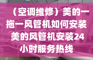 （空调维修）美的一拖一风管机如何安装 美的风管机安装24小时服务热线