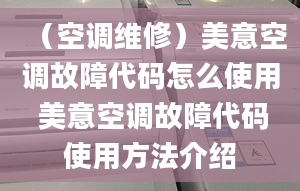 （空调维修）美意空调故障代码怎么使用 美意空调故障代码使用方法介绍