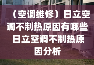 （空调维修）日立空调不制热原因有哪些 日立空调不制热原因分析