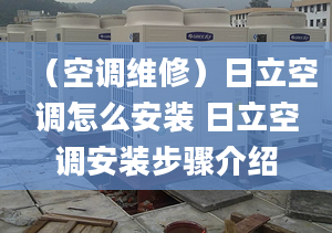 （空调维修）日立空调怎么安装 日立空调安装步骤介绍