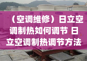 （空调维修）日立空调制热如何调节 日立空调制热调节方法