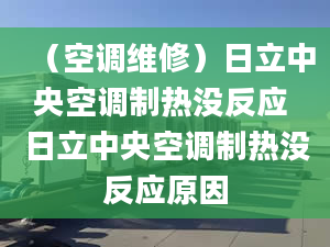 （空调维修）日立中央空调制热没反应 日立中央空调制热没反应原因