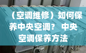 （空调维修）如何保养中央空调？ 中央空调保养方法