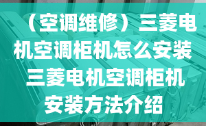 （空调维修）三菱电机空调柜机怎么安装 三菱电机空调柜机安装方法介绍