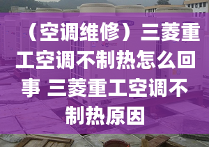 （空调维修）三菱重工空调不制热怎么回事 三菱重工空调不制热原因