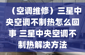 （空调维修）三星中央空调不制热怎么回事 三星中央空调不制热解决方法