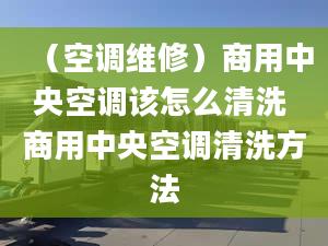 （空调维修）商用中央空调该怎么清洗 商用中央空调清洗方法