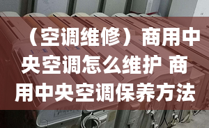 （空调维修）商用中央空调怎么维护 商用中央空调保养方法