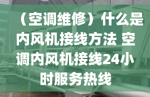 （空调维修）什么是内风机接线方法 空调内风机接线24小时服务热线