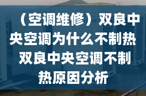 （空调维修）双良中央空调为什么不制热 双良中央空调不制热原因分析