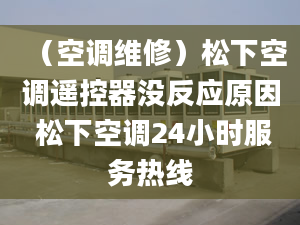 （空调维修）松下空调遥控器没反应原因 松下空调24小时服务热线