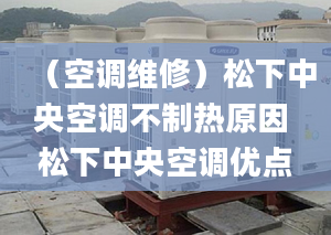 （空调维修）松下中央空调不制热原因 松下中央空调优点