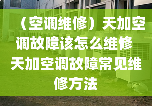 （空调维修）天加空调故障该怎么维修 天加空调故障常见维修方法