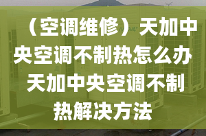 （空调维修）天加中央空调不制热怎么办 天加中央空调不制热解决方法