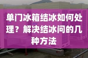 单门冰箱结冰如何处理？解决结冰问的几种方法