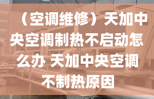 （空调维修）天加中央空调制热不启动怎么办 天加中央空调不制热原因