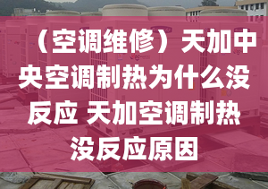 （空调维修）天加中央空调制热为什么没反应 天加空调制热没反应原因