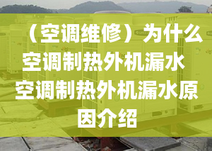 （空调维修）为什么空调制热外机漏水 空调制热外机漏水原因介绍