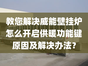 教您解决威能壁挂炉怎么开启供暖功能键原因及解决办法？