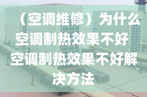 （空调维修）为什么空调制热效果不好 空调制热效果不好解决方法