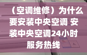 （空调维修）为什么要安装中央空调 安装中央空调24小时服务热线