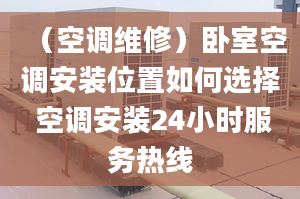 （空调维修）卧室空调安装位置如何选择 空调安装24小时服务热线