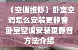 （空调维修）卧室空调怎么安装更静音 卧室空调安装更静音方法介绍