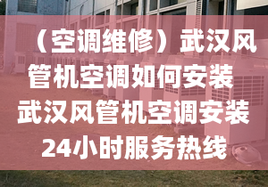 （空调维修）武汉风管机空调如何安装 武汉风管机空调安装24小时服务热线